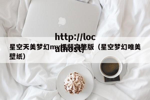 星空天美梦幻mv视频完整版（星空梦幻唯美壁纸）