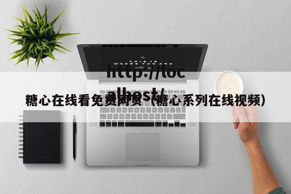 糖心在线看免费网页（糖心系列在线视频）