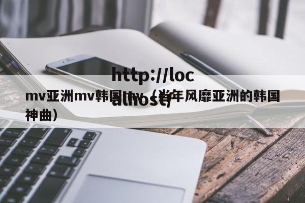 mv亚洲mv韩国mv（当年风靡亚洲的韩国神曲）