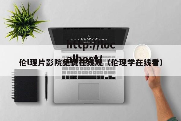 伦l理片影院免费在线观（伦理学在线看）