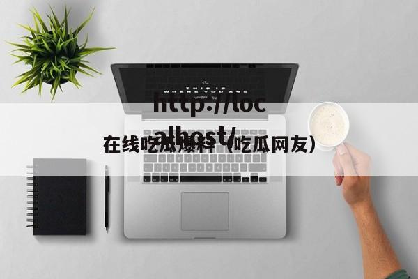 在线吃瓜爆料（吃瓜网友）