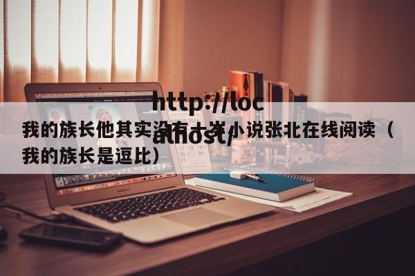 我的族长他其实没有十岁小说张北在线阅读（我的族长是逗比）